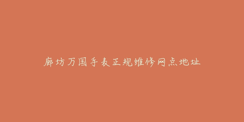 廊坊万国手表正规维修网点地址