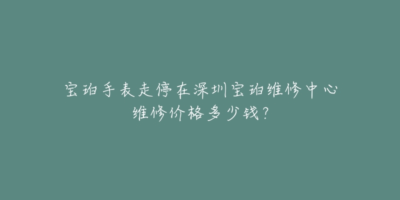宝珀手表走停在深圳宝珀维修中心维修价格多少钱?-名表号 宝珀手表走停在深圳宝珀维修中心维修价格多少钱?