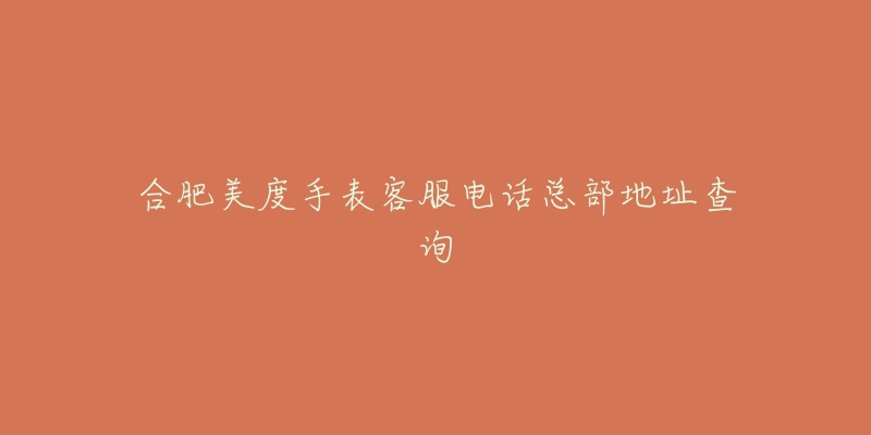 合肥美度手表客服电话总部地址查询