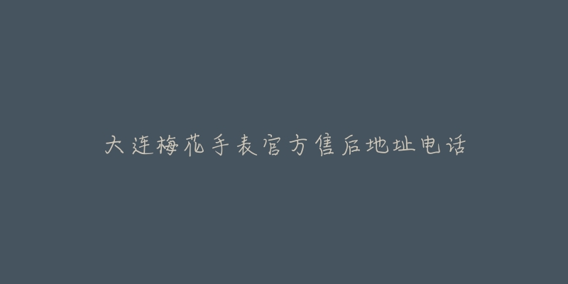 大连梅花手表官方售后地址电话
