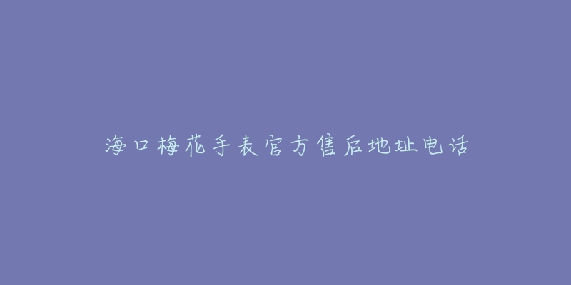 海口梅花手表官方售后地址电话-名表号 海口梅花手表官方售后地址电话