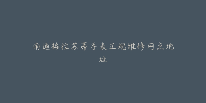 南通格拉苏蒂手表正规维修网点地址