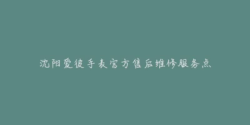 沈阳爱彼手表官方售后维修服务点