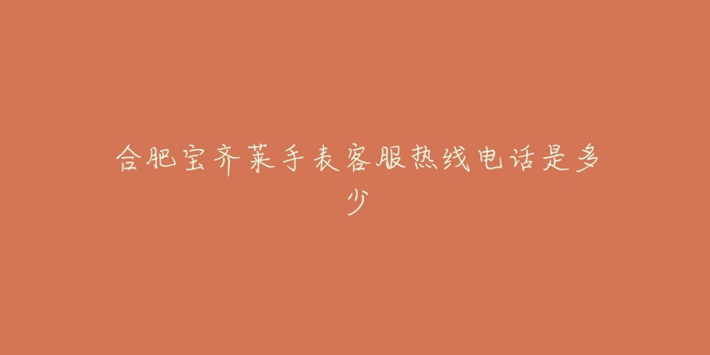 合肥宝齐莱手表客服热线电话是多少