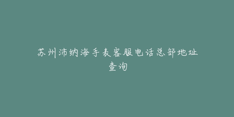 苏州沛纳海手表客服电话总部地址查询-名表号 苏州沛纳海手表客服电话总部地址查询
