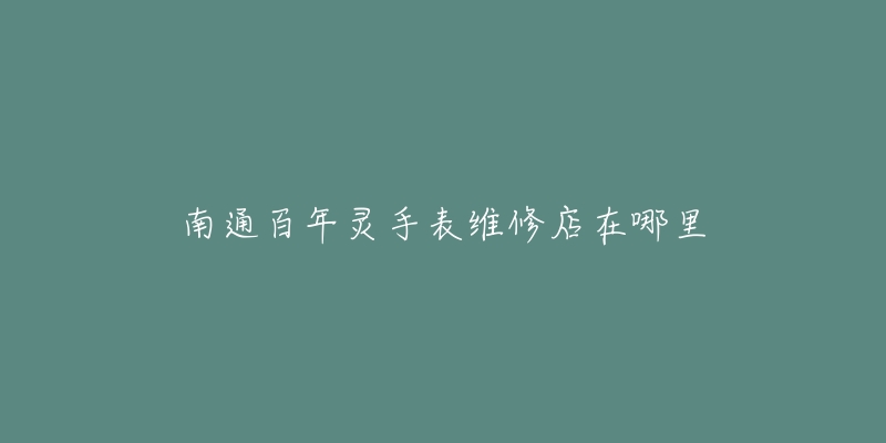 南通百年灵手表维修店在哪里-名表号 南通百年灵手表维修店在哪里