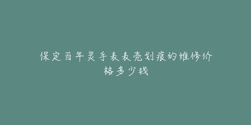 保定百年灵手表表壳划痕的维修价格多少钱-名表号 保定百年灵手表表壳划痕的维修价格多少钱