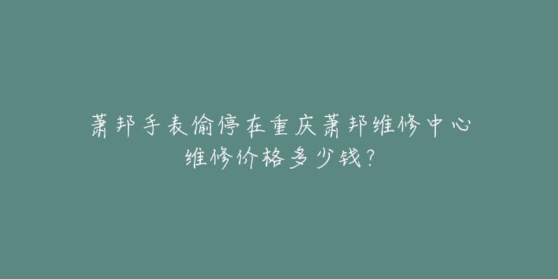 萧邦手表偷停在重庆萧邦维修中心维修价格多少钱?-名表号 萧邦手表偷停在重庆萧邦维修中心维修价格多少钱?