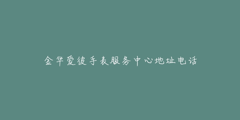 金华爱彼手表服务中心地址电话-名表号 金华爱彼手表服务中心地址电话