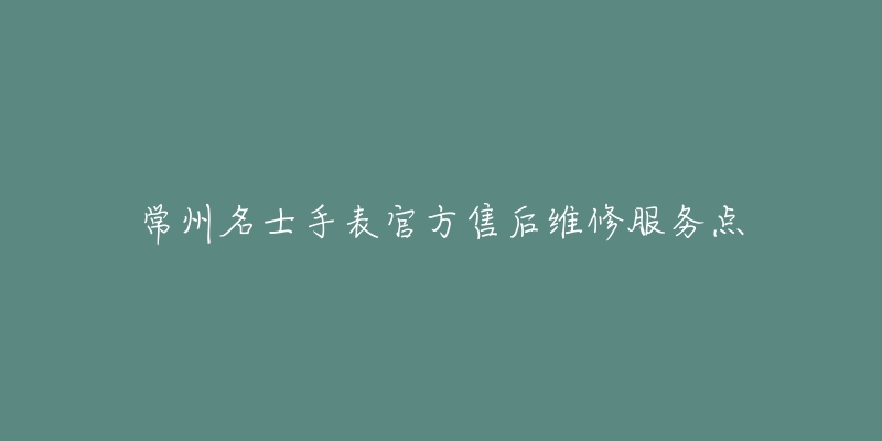 常州名士手表官方售后维修服务点