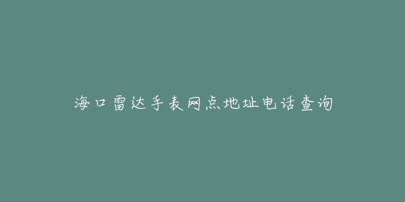 海口雷达手表网点地址电话查询