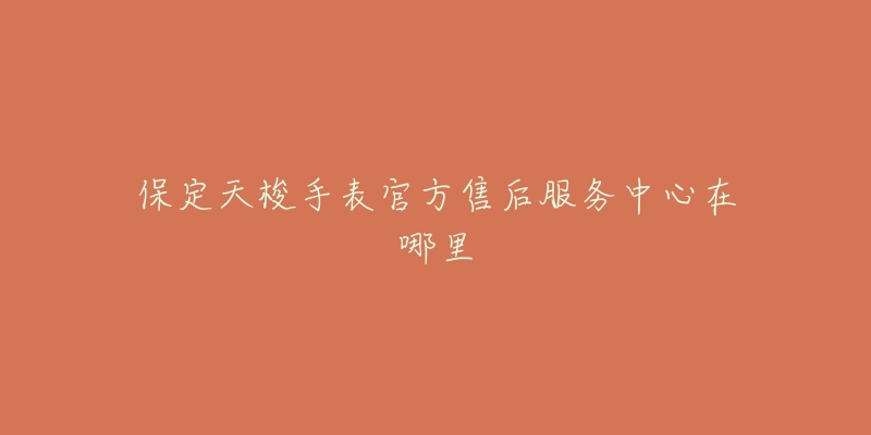 保定天梭手表官方售后服务中心在哪里-名表号 保定天梭手表官方售后服务中心在哪里