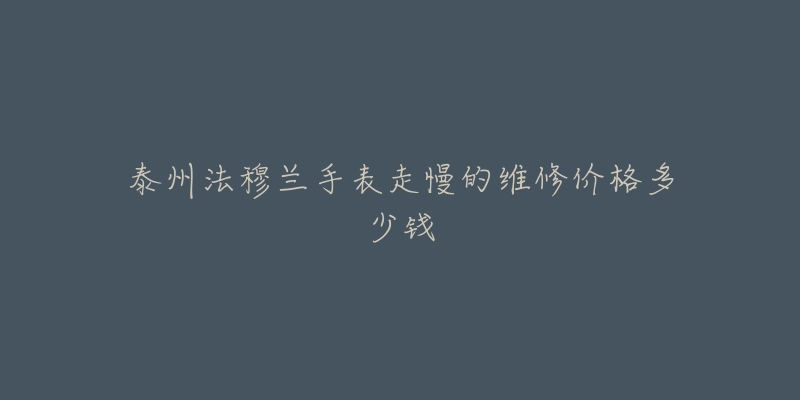 泰州法穆兰手表走慢的维修价格多少钱-名表号 泰州法穆兰手表走慢的维修价格多少钱