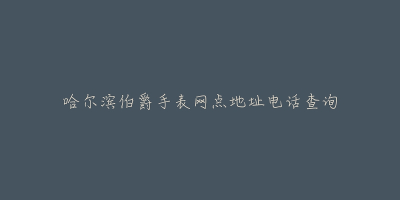 哈尔滨伯爵手表网点地址电话查询-名表号 哈尔滨伯爵手表网点地址电话查询