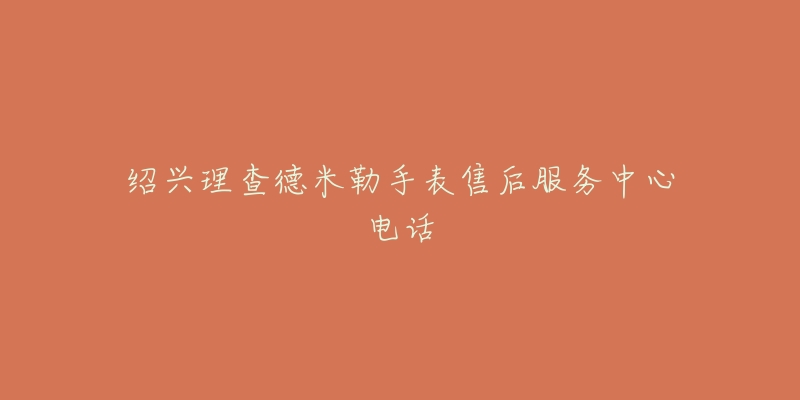 绍兴理查德米勒手表售后服务中心电话-名表号 绍兴理查德米勒手表售后服务中心电话