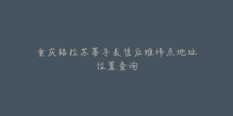 重庆格拉苏蒂手表售后维修点地址位置查询