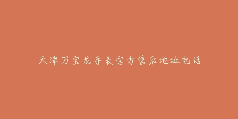天津万宝龙手表官方售后地址电话-名表号 天津万宝龙手表官方售后地址电话