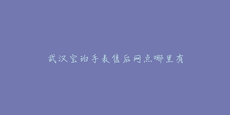 武汉宝珀手表售后网点哪里有-名表号 武汉宝珀手表售后网点哪里有