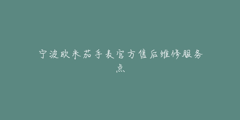 宁波欧米茄手表官方售后维修服务点-名表号 宁波欧米茄手表官方售后维修服务点