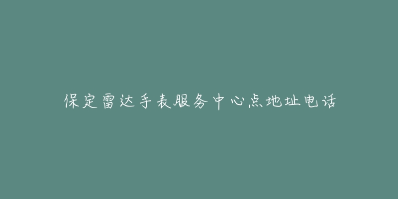 保定雷达手表服务中心点地址电话
