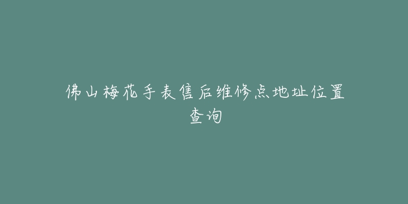 佛山梅花手表售后维修点地址位置查询