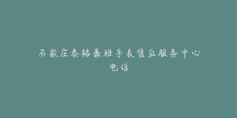 石家庄泰格豪雅手表售后服务中心电话-名表号 石家庄泰格豪雅手表售后服务中心电话
