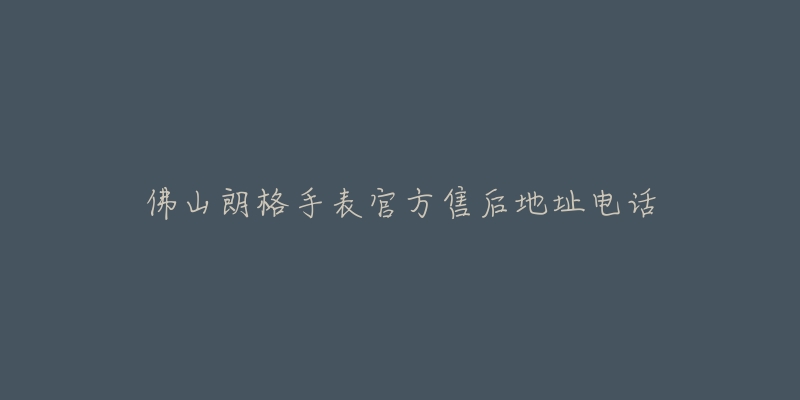 佛山朗格手表官方售后地址电话-名表号 佛山朗格手表官方售后地址电话