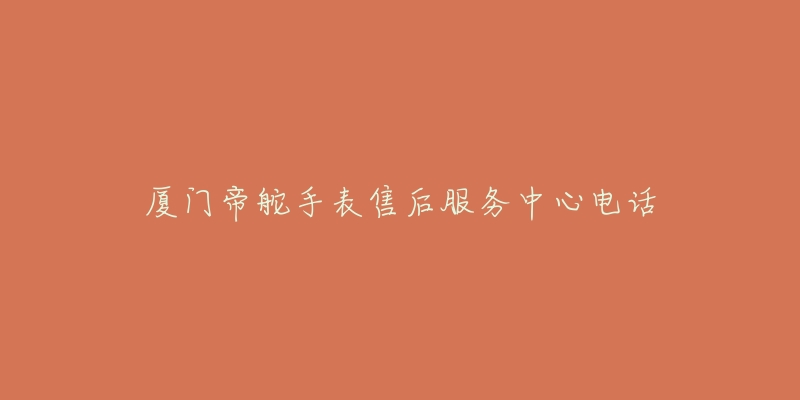 厦门帝舵手表售后服务中心电话-名表号 厦门帝舵手表售后服务中心电话
