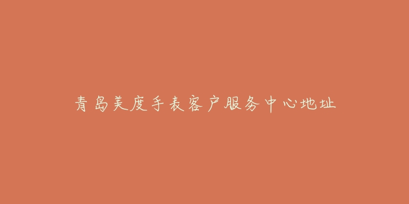 青岛美度手表客户服务中心地址