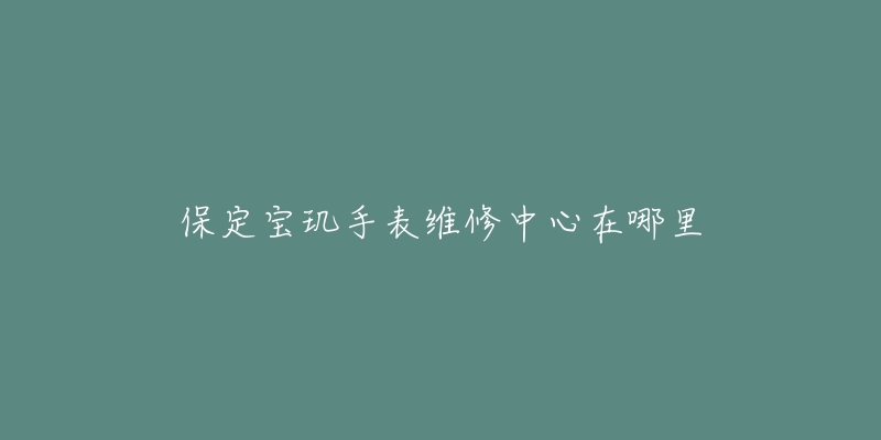 保定宝玑手表维修中心在哪里