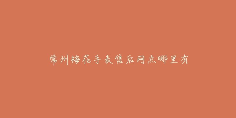 常州梅花手表售后网点哪里有-名表号 常州梅花手表售后网点哪里有
