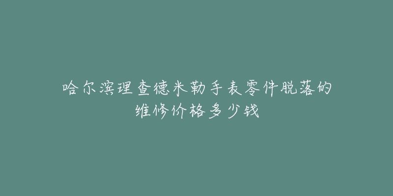 哈尔滨理查德米勒手表零件脱落的维修价格多少钱-名表号 哈尔滨理查德米勒手表零件脱落的维修价格多少钱