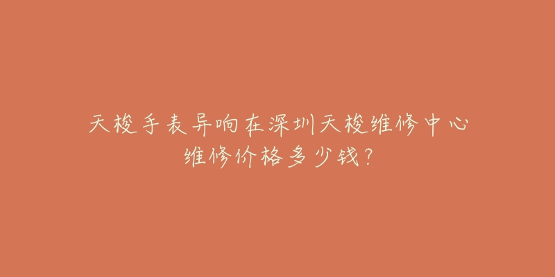 天梭手表异响在深圳天梭维修中心维修价格多少钱?-名表号 天梭手表异响在深圳天梭维修中心维修价格多少钱?