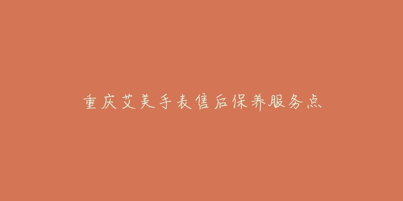 重庆艾美手表售后保养服务点