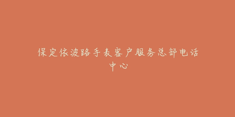 保定依波路手表客户服务总部电话中心-名表号 保定依波路手表客户服务总部电话中心