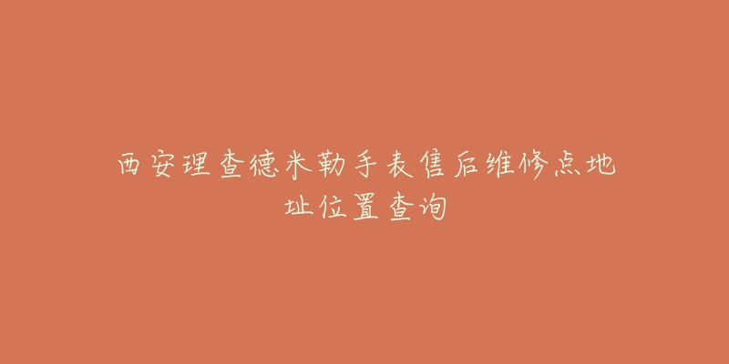 西安理查德米勒手表售后维修点地址位置查询-名表号 西安理查德米勒手表售后维修点地址位置查询