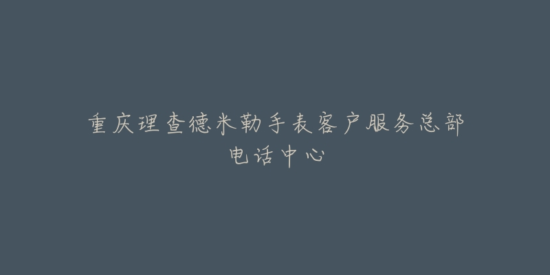 重庆理查德米勒手表客户服务总部电话中心