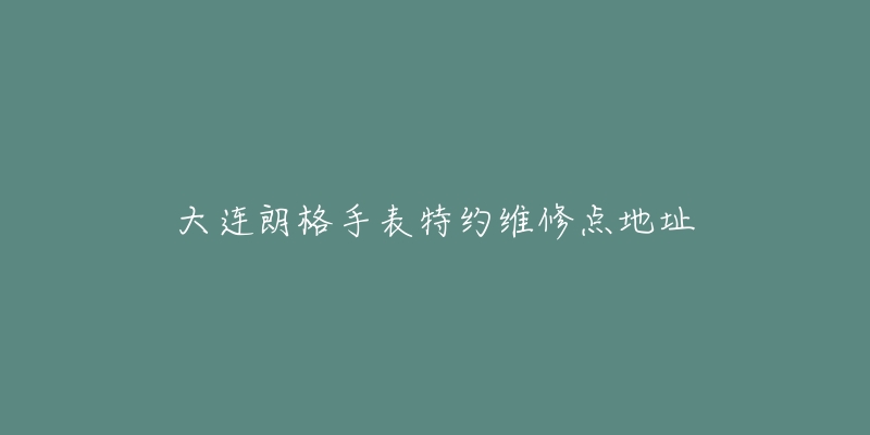大连朗格手表特约维修点地址