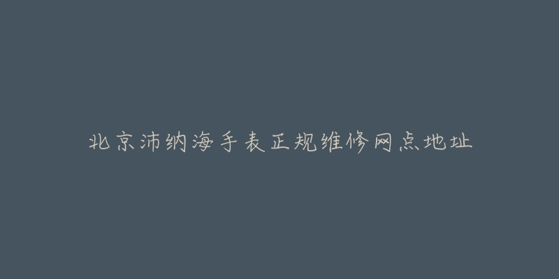 北京沛纳海手表正规维修网点地址