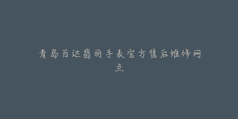 青岛百达翡丽手表官方售后维修网点