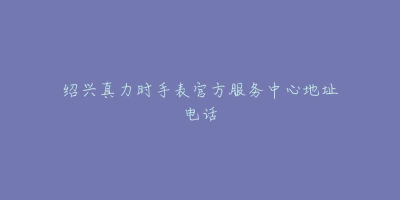 绍兴真力时手表官方服务中心地址电话