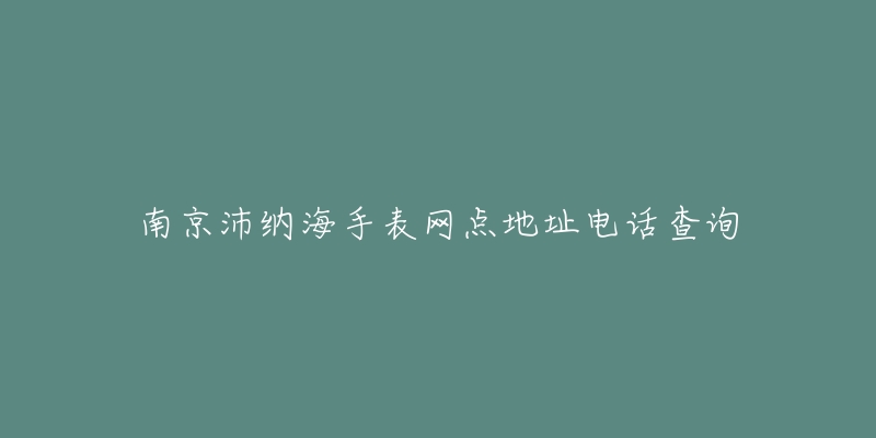 南京沛纳海手表网点地址电话查询