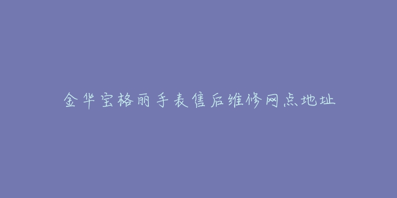 金华宝格丽手表售后维修网点地址
