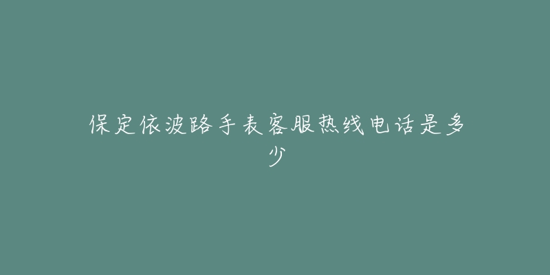 保定依波路手表客服热线电话是多少