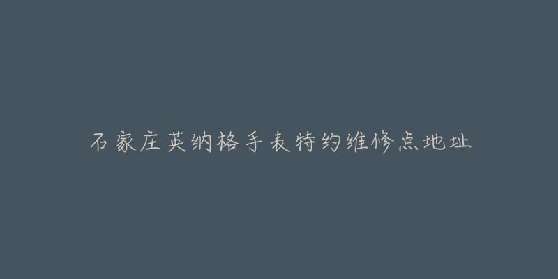 石家庄英纳格手表特约维修点地址