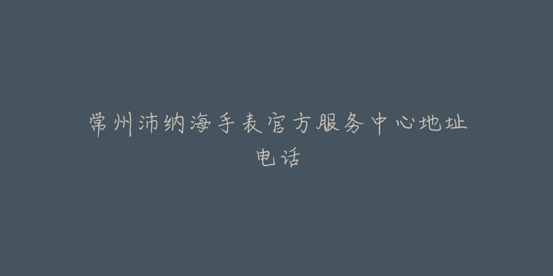 常州沛纳海手表官方服务中心地址电话