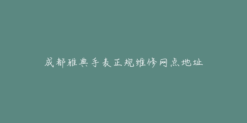 成都雅典手表正规维修网点地址