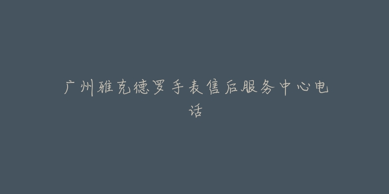 广州雅克德罗手表售后服务中心电话-名表号 广州雅克德罗手表售后服务中心电话