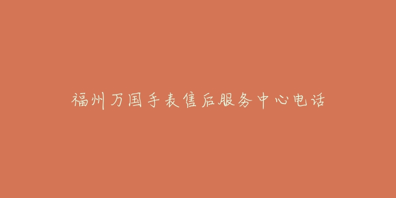 福州万国手表售后服务中心电话-名表号 福州万国手表售后服务中心电话