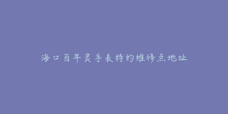 海口百年灵手表特约维修点地址